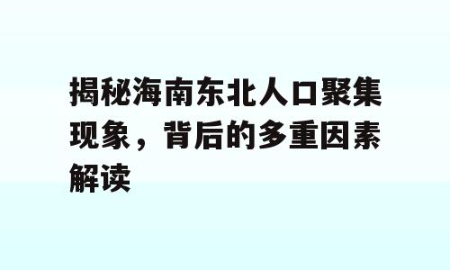 揭秘海南东北人口聚集现象，背后的多重因素解读