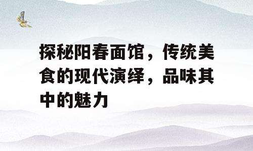探秘阳春面馆，传统美食的现代演绎，品味其中的魅力