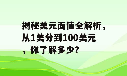 揭秘美元面值全解析，从1美分到100美元，你了解多少？