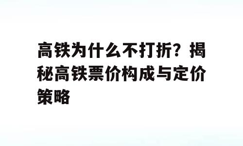 高铁为什么不打折？揭秘高铁票价构成与定价策略
