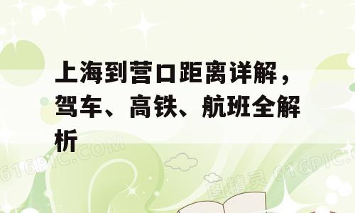 上海到营口距离详解，驾车、高铁、航班全解析