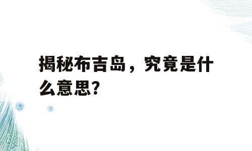 揭秘布吉岛，究竟是什么意思？