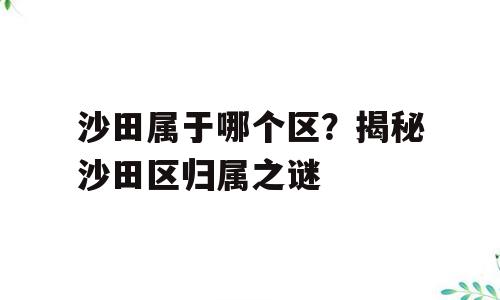 沙田属于哪个区？揭秘沙田区归属之谜