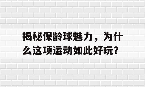 揭秘保龄球魅力，为什么这项运动如此好玩？