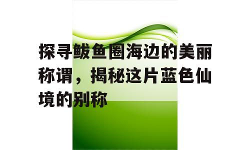 探寻鲅鱼圈海边的美丽称谓，揭秘这片蓝色仙境的别称