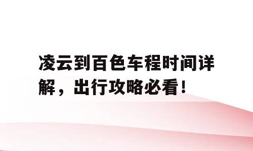 凌云到百色车程时间详解，出行攻略必看！