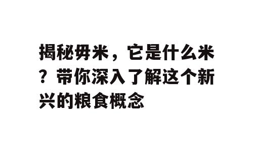 揭秘毋米，它是什么米？带你深入了解这个新兴的粮食概念