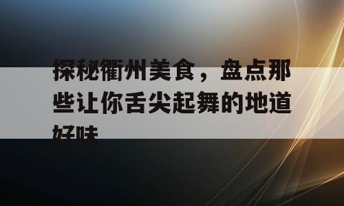 探秘衢州美食，盘点那些让你舌尖起舞的地道好味