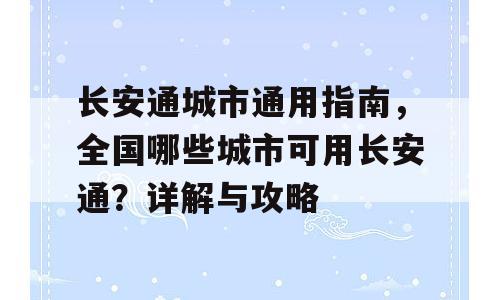 长安通城市通用指南，全国哪些城市可用长安通？详解与攻略