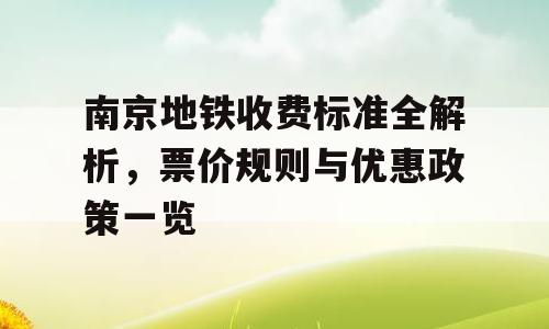 南京地铁收费标准全解析，票价规则与优惠政策一览