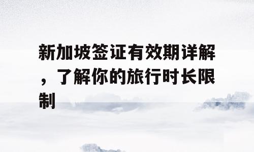新加坡签证有效期详解，了解你的旅行时长限制
