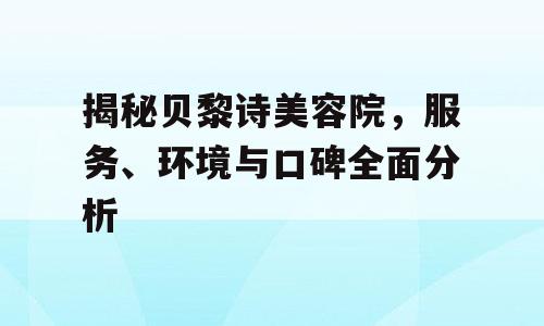 揭秘贝黎诗美容院，服务、环境与口碑全面分析