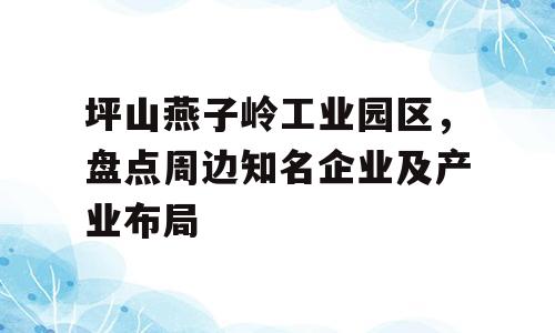 坪山燕子岭工业园区，盘点周边知名企业及产业布局