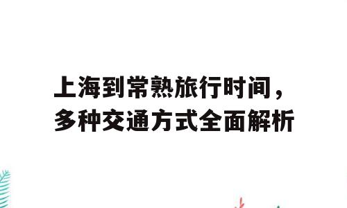上海到常熟旅行时间，多种交通方式全面解析