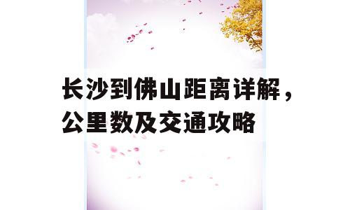 长沙到佛山距离详解，公里数及交通攻略