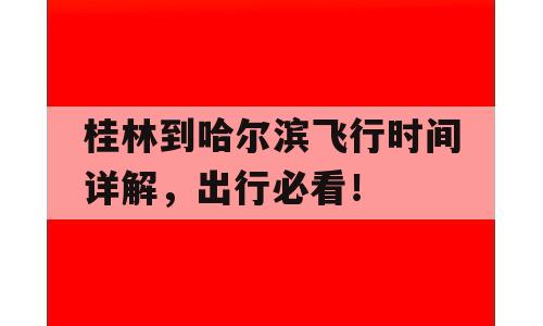 桂林到哈尔滨飞行时间详解，出行必看！