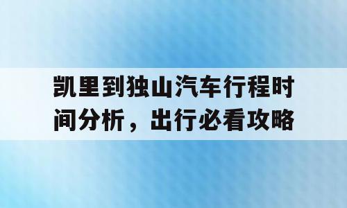 凯里到独山汽车行程时间分析，出行必看攻略