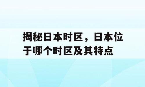 揭秘日本时区，日本位于哪个时区及其特点