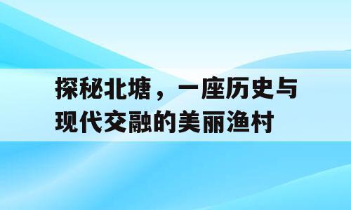 探秘北塘，一座历史与现代交融的美丽渔村