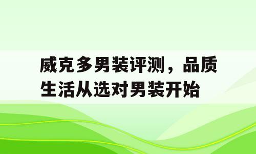 威克多男装评测，品质生活从选对男装开始