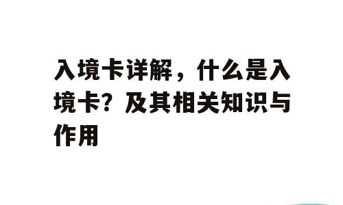 入境卡详解，什么是入境卡？及其相关知识与作用