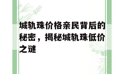 城轨珠价格亲民背后的秘密，揭秘城轨珠低价之谜