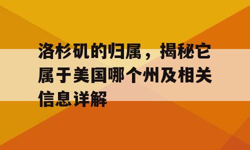 洛杉矶的归属，揭秘它属于美国哪个州及相关信息详解