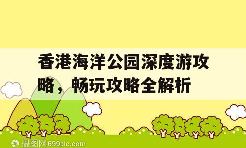 香港海洋公园深度游攻略，畅玩攻略全解析