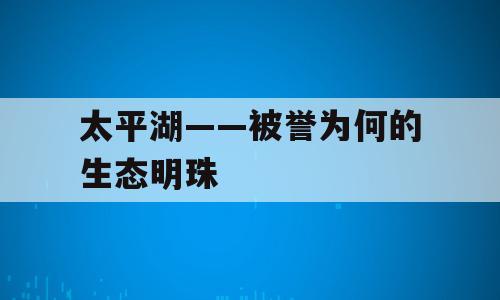 太平湖——被誉为何的生态明珠