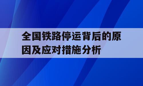 全国铁路停运背后的原因及应对措施分析