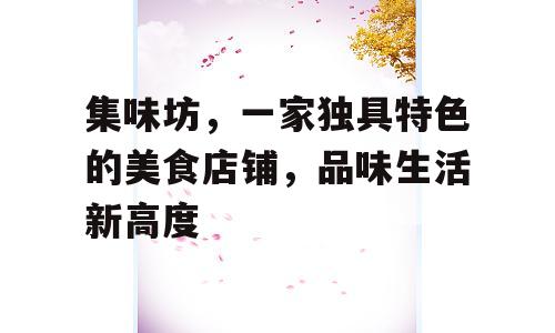 集味坊，一家独具特色的美食店铺，品味生活新高度