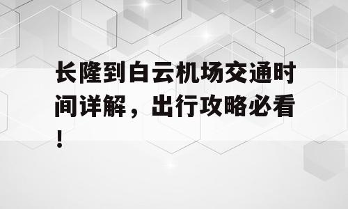长隆到白云机场交通时间详解，出行攻略必看！