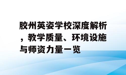 胶州英姿学校深度解析，教学质量、环境设施与师资力量一览