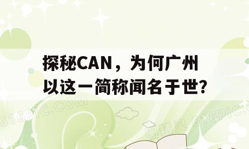 探秘CAN，为何广州以这一简称闻名于世？