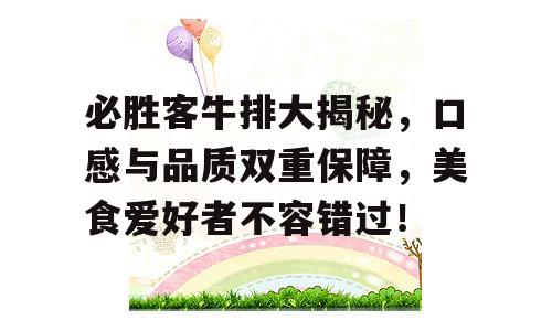 必胜客牛排大揭秘，口感与品质双重保障，美食爱好者不容错过！