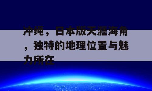 冲绳，日本版天涯海角，独特的地理位置与魅力所在
