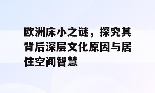 欧洲床小之谜，探究其背后深层文化原因与居住空间智慧