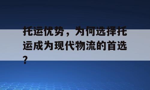 托运优势，为何选择托运成为现代物流的首选？