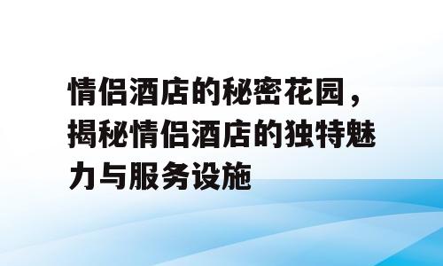 情侣酒店的秘密花园，揭秘情侣酒店的独特魅力与服务设施