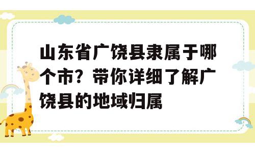 山东省广饶县隶属于哪个市？带你详细了解广饶县的地域归属