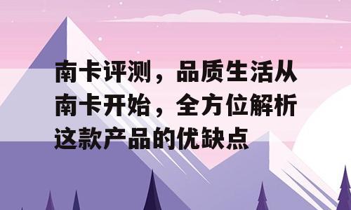 南卡评测，品质生活从南卡开始，全方位解析这款产品的优缺点