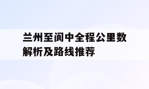 兰州至阆中全程公里数解析及路线推荐