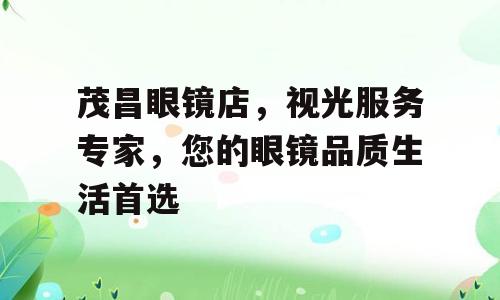 茂昌眼镜店，视光服务专家，您的眼镜品质生活首选