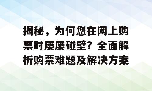 揭秘，为何您在网上购票时屡屡碰壁？全面解析购票难题及解决方案