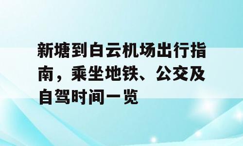 新塘到白云机场出行指南，乘坐地铁、公交及自驾时间一览