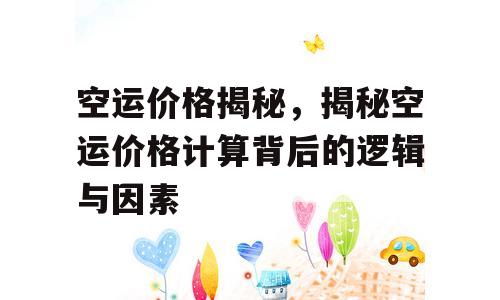空运价格揭秘，揭秘空运价格计算背后的逻辑与因素