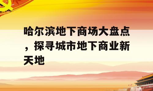 哈尔滨地下商场大盘点，探寻城市地下商业新天地