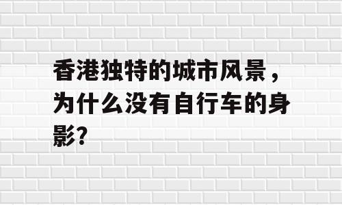 香港独特的城市风景，为什么没有自行车的身影？