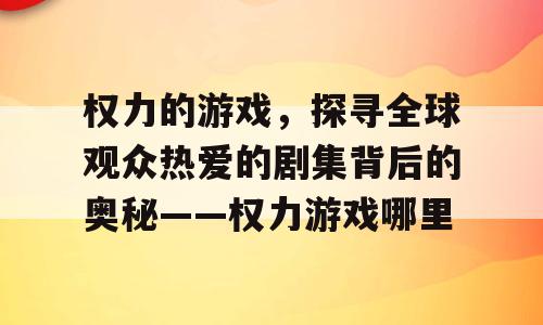 权力的游戏，探寻全球观众热爱的剧集背后的奥秘——权力游戏哪里