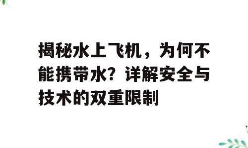揭秘水上飞机，为何不能携带水？详解安全与技术的双重限制